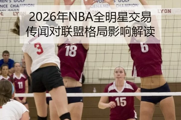 2026年NBA全明星交易传闻对联盟格局影响解读